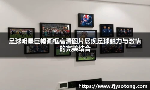 足球明星巨幅画框高清图片展现足球魅力与激情的完美结合